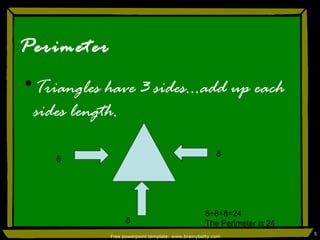 Perimeter Triangles have 3 sides…add up each sides length. 8 8 8 8+8+8=24 The Perimeter is 24 