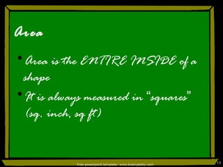 Area Area is the ENTIRE INSIDE of a shape It is always measured in  “ squares ”  (sq. inch, sq ft) Free powerpoint template: www.brainybetty.com 