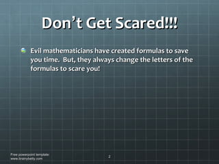 Don ’ t Get Scared!!! Evil mathematicians have created formulas to save you time.  But, they always change the letters of the formulas to scare you! Free powerpoint template: www.brainybetty.com 