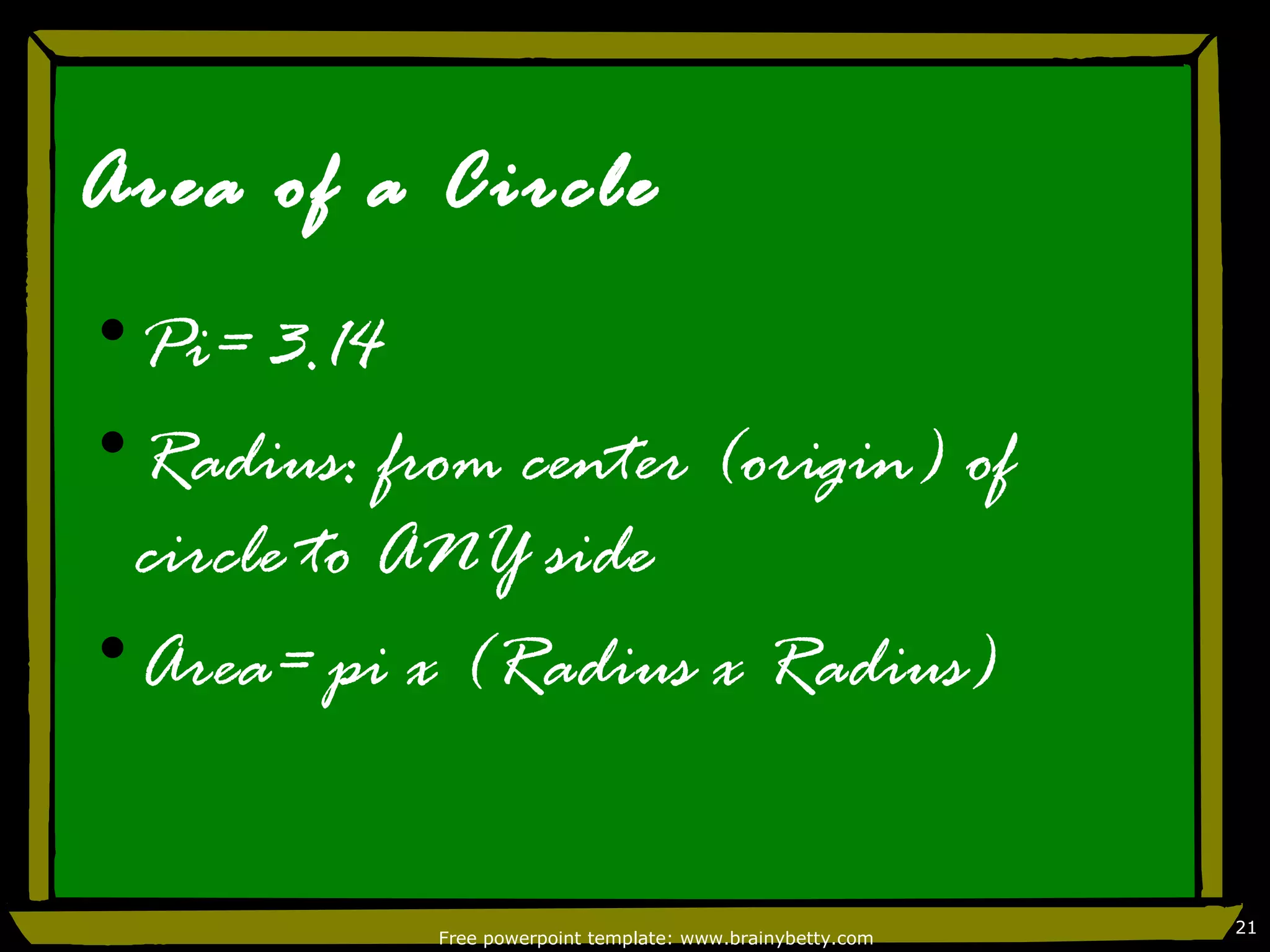 Area of a Circle
•Pi= 3.14
•Radius: from center (origin) of
 circle to ANY side
•Area= pi x (Radius x Radius)


                                                            21
            Free powerpoint template: www.brainybetty.com
 