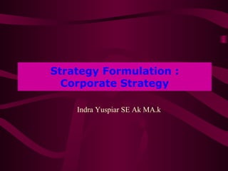Strategy Formulation :
  Corporate Strategy

    Indra Yuspiar SE Ak MA.k
 