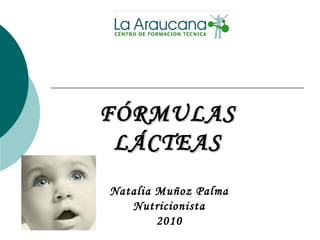 FÓRMULASFÓRMULAS
LÁCTEASLÁCTEAS
Natalia Muñoz Palma
Nutricionista
2010
 