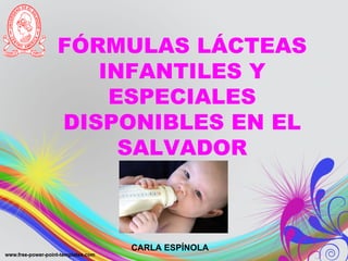 FÓRMULAS LÁCTEAS
   INFANTILES Y
    ESPECIALES
DISPONIBLES EN EL
     SALVADOR



     CARLA ESPÍNOLA
 
