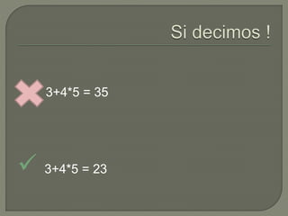 3+4*5 = 35
 3+4*5 = 23
 