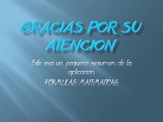 Este era un pequeño resumen de la
aplicación
FORMULAS MATEMATICAS