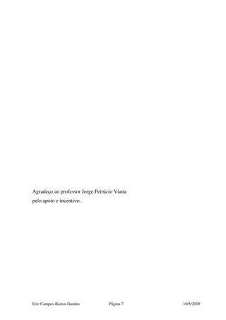 Eric Campos Bastos Guedes Página 7 10/5/2009
Agradeço ao professor Jorge Petrúcio Viana
pelo apoio e incentivo.
 
