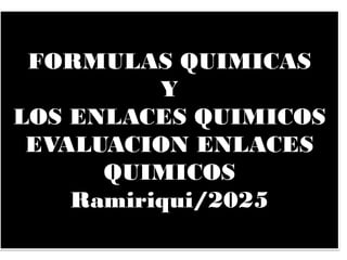 FORMULAS QUIMICAS
Y
LOS ENLACES QUIMICOS
EVALUACION ENLACES
QUIMICOS
Ramiriqui/2025
 