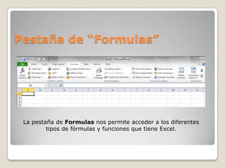 Pestaña de “Formulas”




 La pestaña de Formulas nos permite acceder a los diferentes
         tipos de fórmulas y funciones que tiene Excel.
 