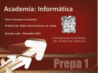 Academia: Informática
Tema: Fórmulas y Funciones
Profesor (a): Baños García Yesenia, Lic. Comp.
Periodo: Julio – Diciembre 2014
 