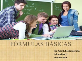 FÓRMULAS BÁSICAS
Lic. Ariel E. Barrionuevo M.
Informática II
Gestión 2023
 