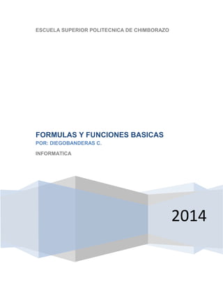 ESCUELA SUPERIOR POLITECNICA DE CHIMBORAZO

FORMULAS Y FUNCIONES BASICAS
POR: DIEGOBANDERAS C.
INFORMATICA

2014

 