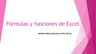 Nombre:Nancy Denisse Aviña Torres.
Fórmulas y funciones de Excel
 