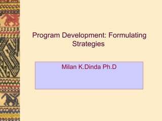Program Development: Formulating Strategies Milan K.Dinda Ph.D 