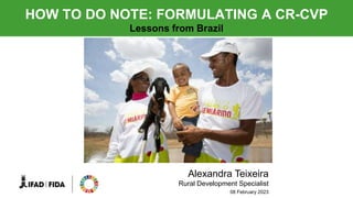 HOW TO DO NOTE: FORMULATING A CR-CVP
Lessons from Brazil
Alexandra Teixeira
Rural Development Specialist
08 February 2023
 