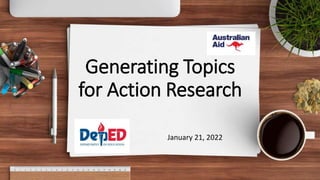 Generating Topics
for Action Research
January 21, 2022
 