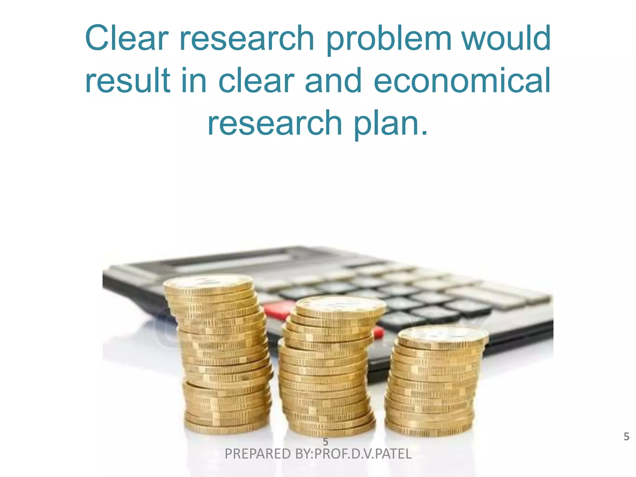 S C H O O L O F N U T R I T I O N A N D D I E T E T I C S • U N I V E R S I T I S U L T A N Z A I N A L A B I D I N
Clear research problem would
result in clear and economical
research plan.
5
PREPARED BY:PROF.D.V.PATEL
5
 