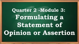 PRE-TEST
Quarter 2 -Module 3:
Formulating a
Statement of
Opinion or Assertion
 