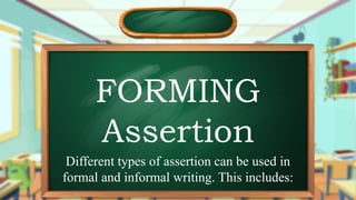 FORMING
Assertion
Different types of assertion can be used in
formal and informal writing. This includes:
 