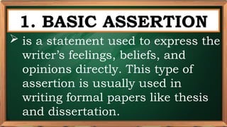 PRE-TEST
1. BASIC ASSERTION
 is a statement used to express the
writer’s feelings, beliefs, and
opinions directly. This type of
assertion is usually used in
writing formal papers like thesis
and dissertation.
 