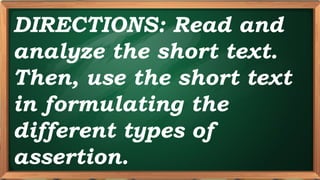 PRE-TEST
DIRECTIONS: Read and
analyze the short text.
Then, use the short text
in formulating the
different types of
assertion.
 