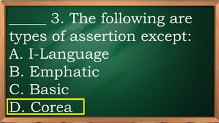 PRE-TEST
_____ 3. The following are
types of assertion except:
A. I-Language
B. Emphatic
C. Basic
D. Corea
 