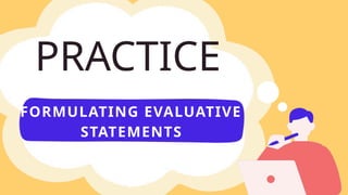 PRACTICE
FORMULATING EVALUATIVE
STATEMENTS
 