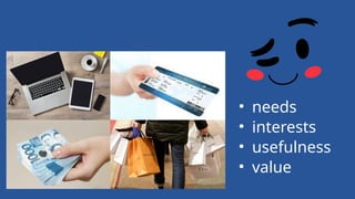 • needs
• interests
• usefulness
• value
 