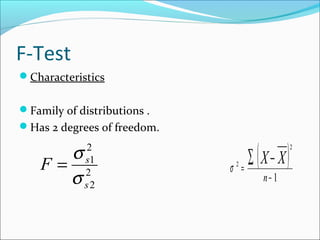 F-Test
Characteristics
Family of distributions .
Has 2 degrees of freedom.
( )
1
2
2
−
=
∑ −
n
XXσ2
2
2
1
s
s
F
σ
σ
=
 