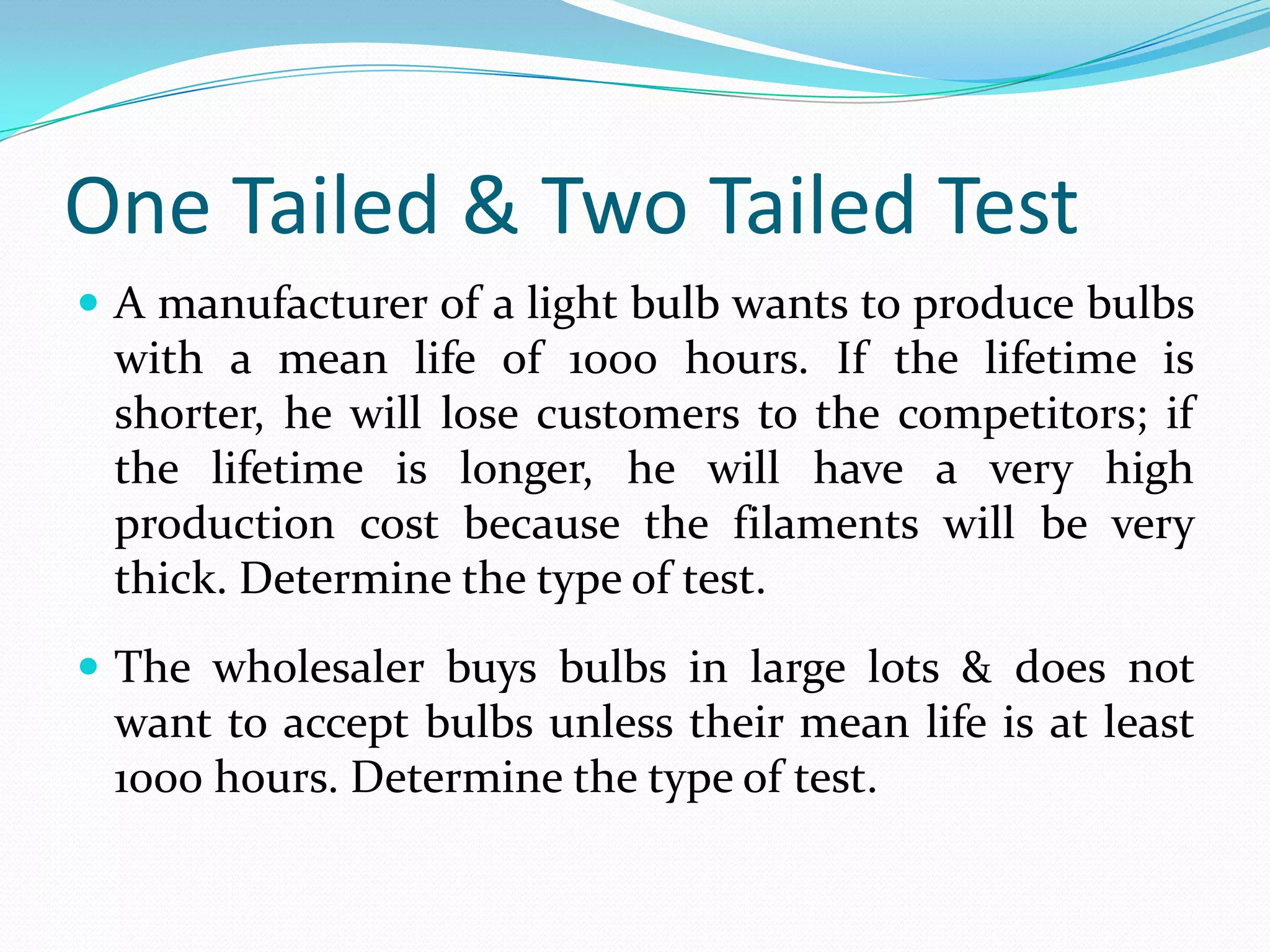 One Tailed & Two Tailed TestOne-Tailed TestsOnly used when the other tail is nonsensical.If null hypothesis is rejected only for values of the test statistic falling into one specified tail of its sampling distribution.