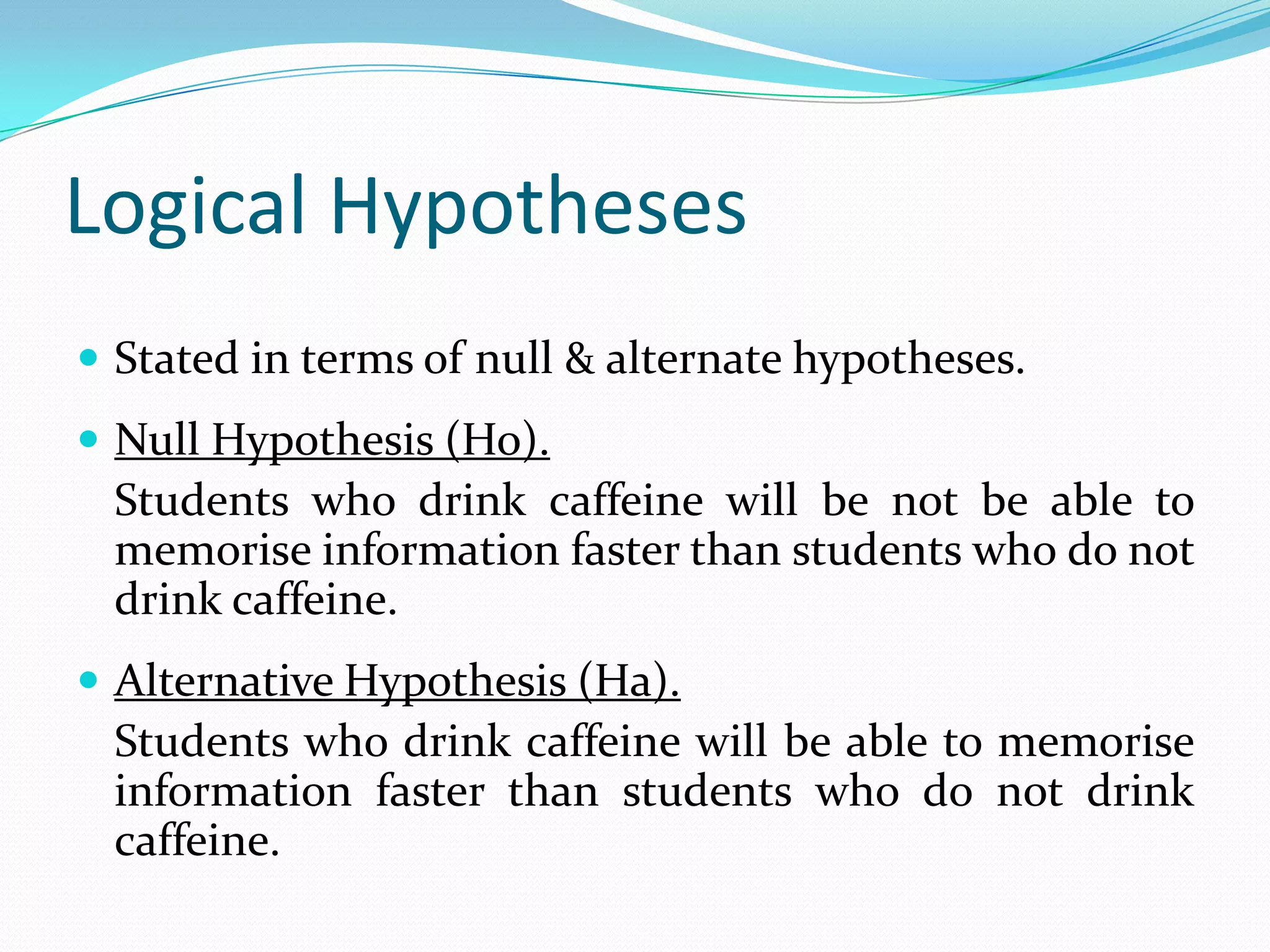 Types of HypothesesResearch hypotheses.Logical hypotheses.Null hypothesis (Ho).Alternative hypothesis (Ha).Statistical hypotheses.
