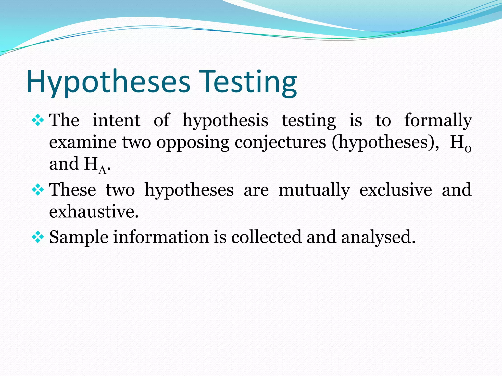 Hypotheses TestingThe intent of hypothesis testing is to formally examine two opposing conjectures (hypotheses),  H0  and HA.
