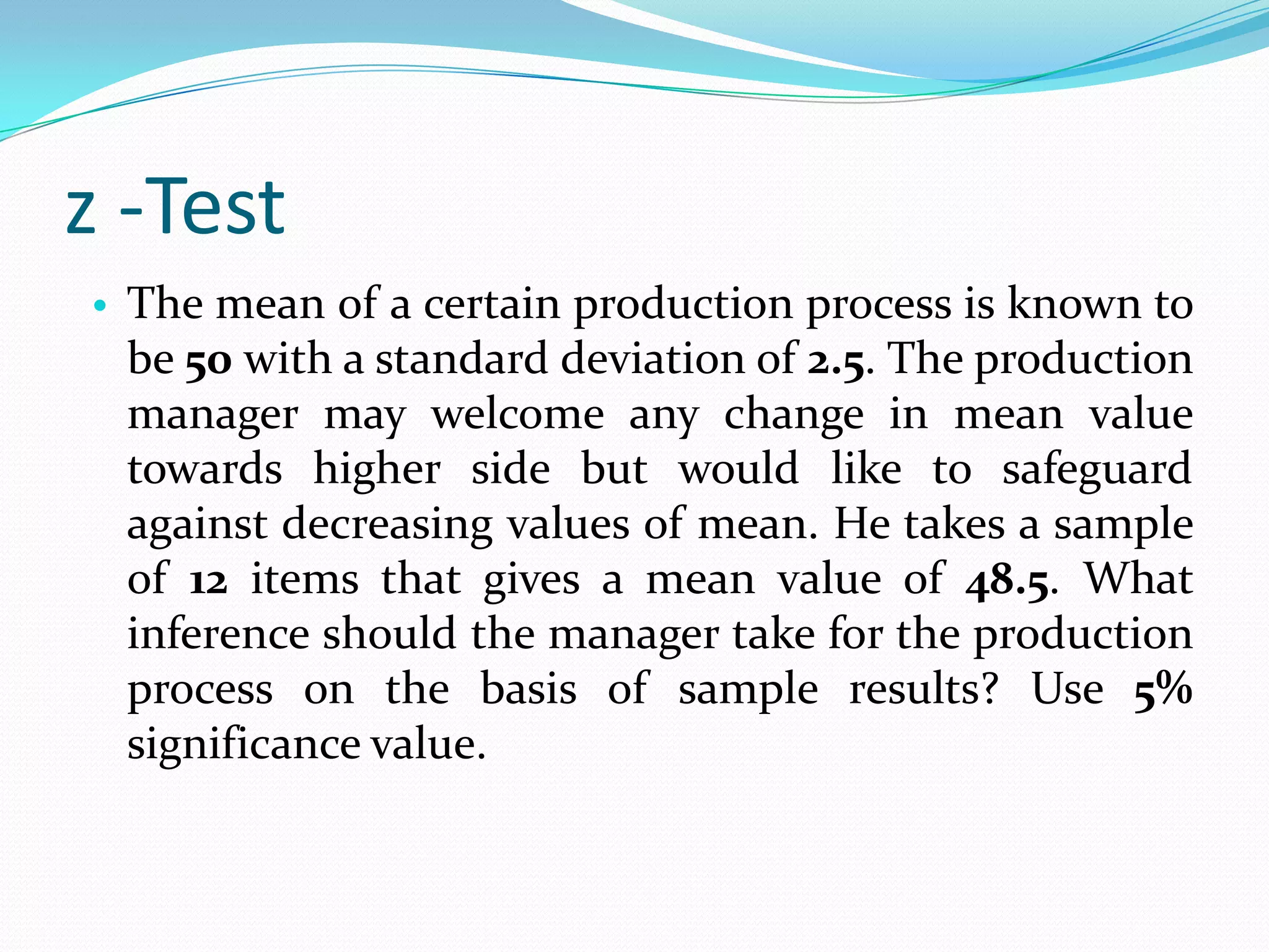 t-TestGiven a sample mean of 83, a sample standard deviation of 12.5, & a sample size of 22, test the hypothesis that the value of population mean is 70 against the alternative that is more than 70. Use 0.025 significance level.