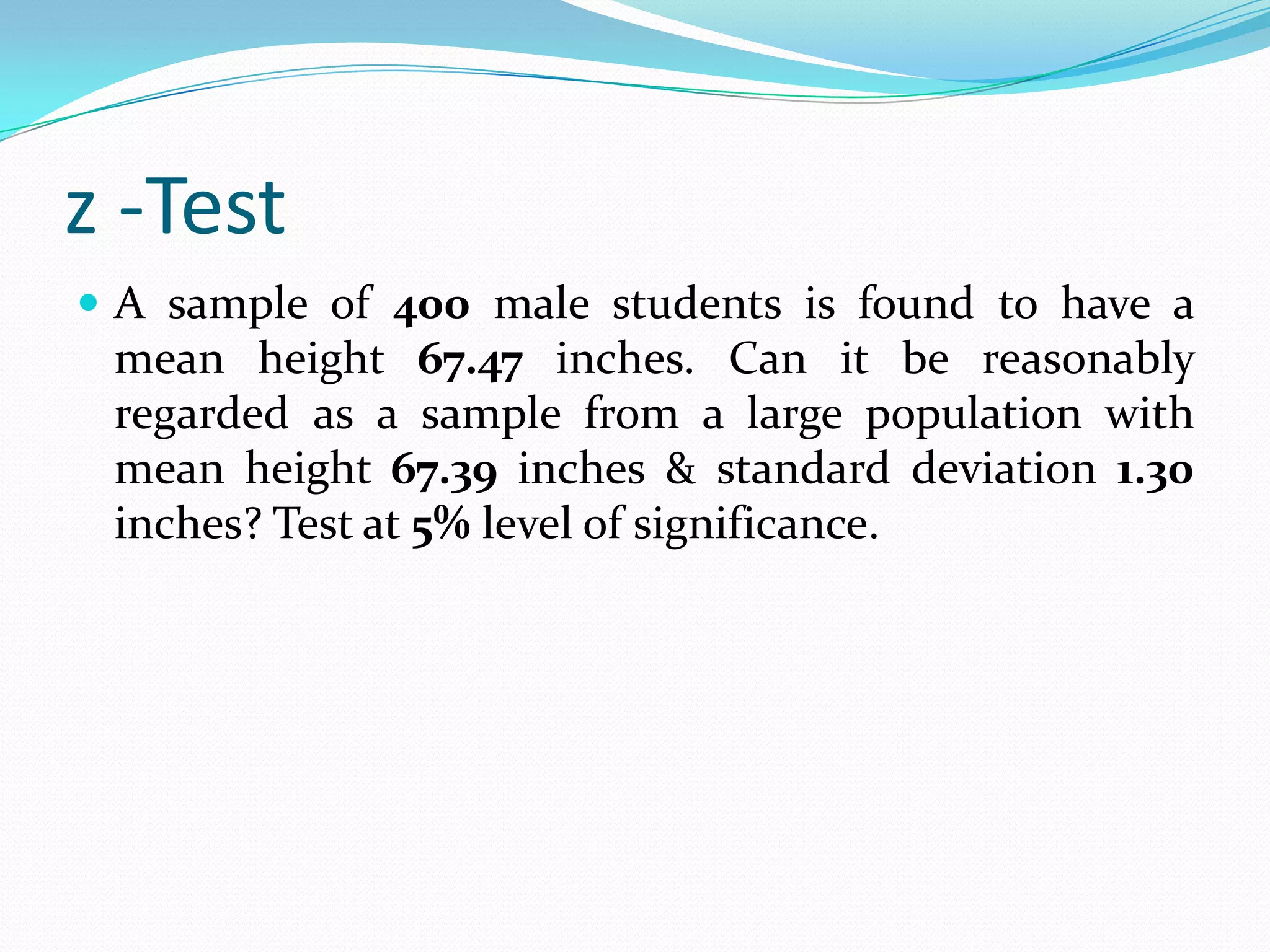 z -TestBased on the normal distribution.Mostly used for judging the significance level of mean.The relevant test statistic is z. The value of z is calculated & compared with its probable value.If calculated value is less than table value- accept H0