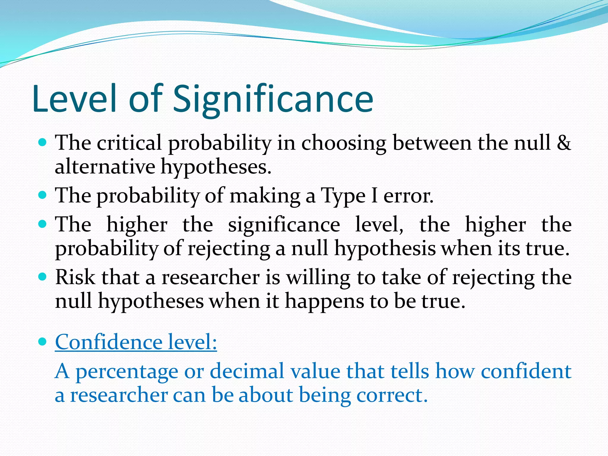 Alternate HypothesisRepresents all other possible parameter values except that stated in the null hypothesis.Challenges the status quo.Hypothesis that is believed (or needs to be supported) by the researcher –a research hypothesis.