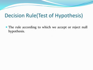 Critical RegionThe rejection region.If the value of mean falls within this region, the null hypothesis is rejected.Critical value	The value of a test statistic beyond which the null hypothesis can be rejected.