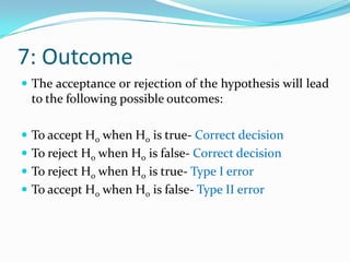5: Definition of the critical region for the test statisticThe set of values of the test statistic that leads to the rejection of H0 in favour of Ha is called the rejection region or critical region. Depends upon whether the testing is one-sided or two-sided. 