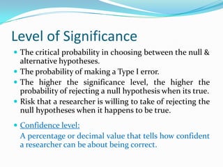 Alternate HypothesisRepresents all other possible parameter values except that stated in the null hypothesis.Challenges the status quo.Hypothesis that is believed (or needs to be supported) by the researcher –a research hypothesis.