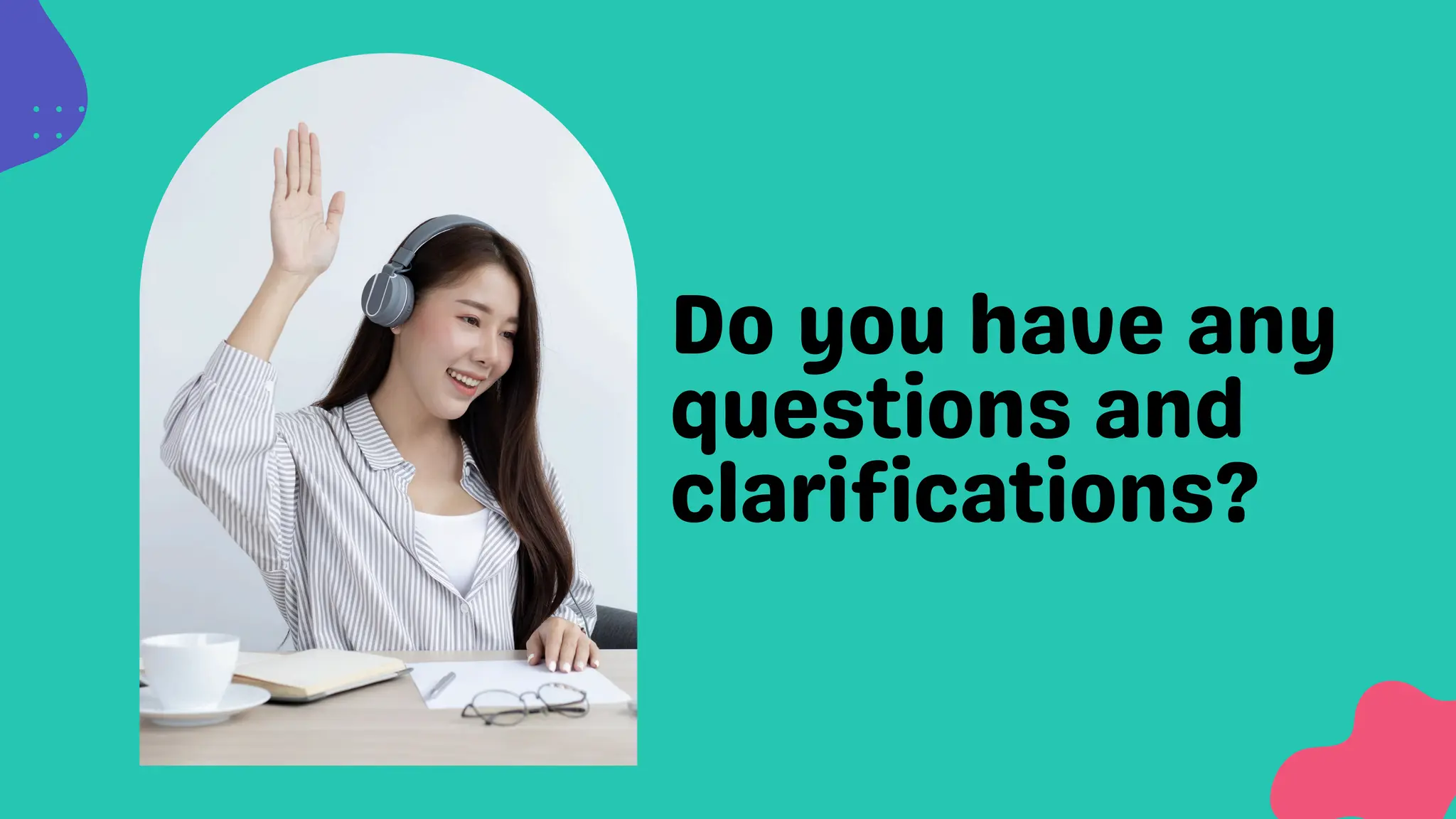 Do you have any
questions and
clarifications?
 