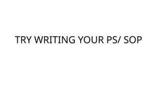 TRY WRITING YOUR PS/ SOP
 