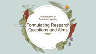 Formulating Research
Questions and Aims
Introduction to
Academic Writing
 