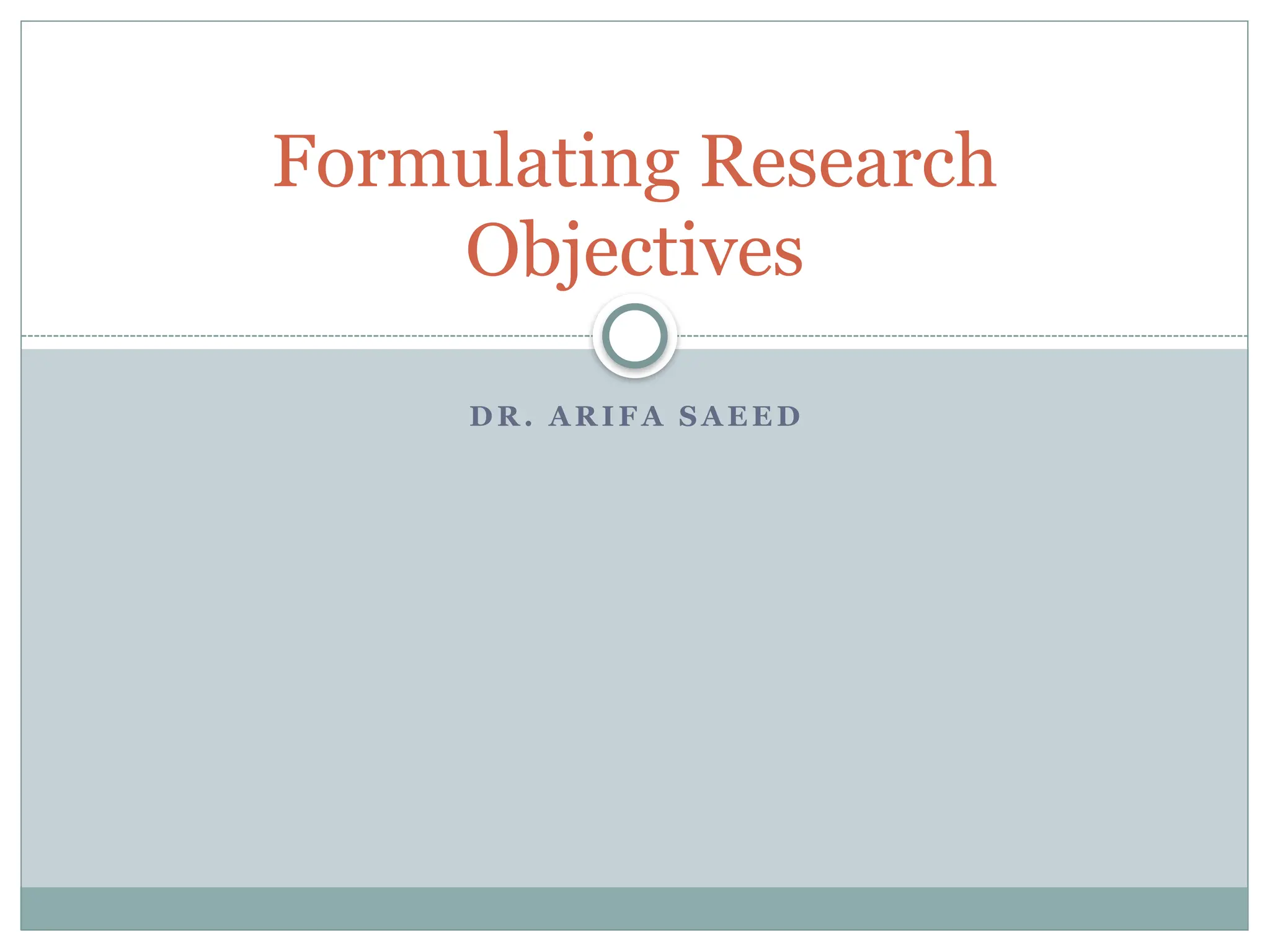 D R . A R IF A S A E E D
Formulating Research
Objectives
 
