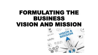 FORMULATING THE
BUSINESS
VISION AND MISSION
 