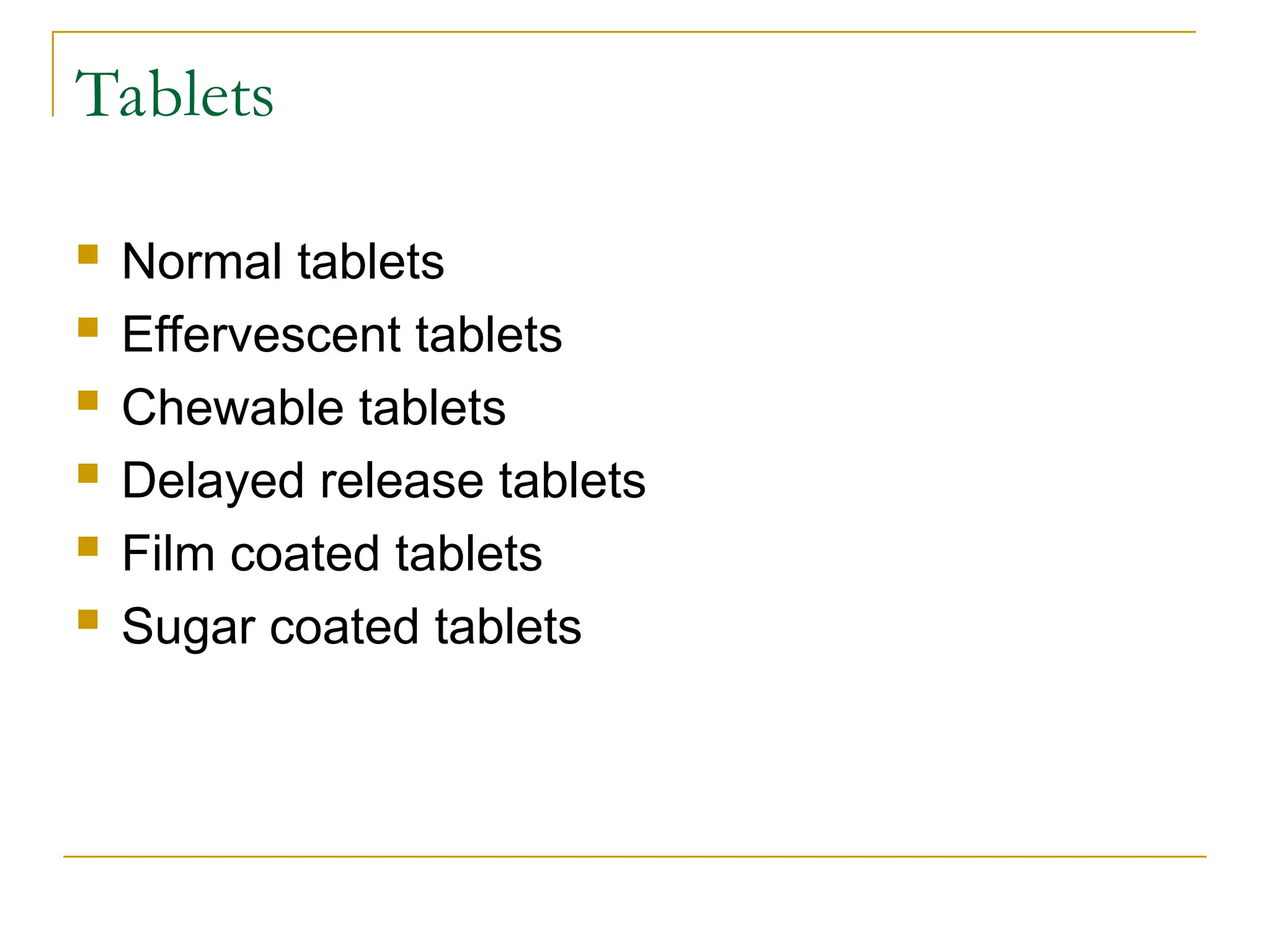 Tablets
 Normal tablets
 Effervescent tablets
 Chewable tablets
 Delayed release tablets
 Film coated tablets
 Sugar coated tablets
 