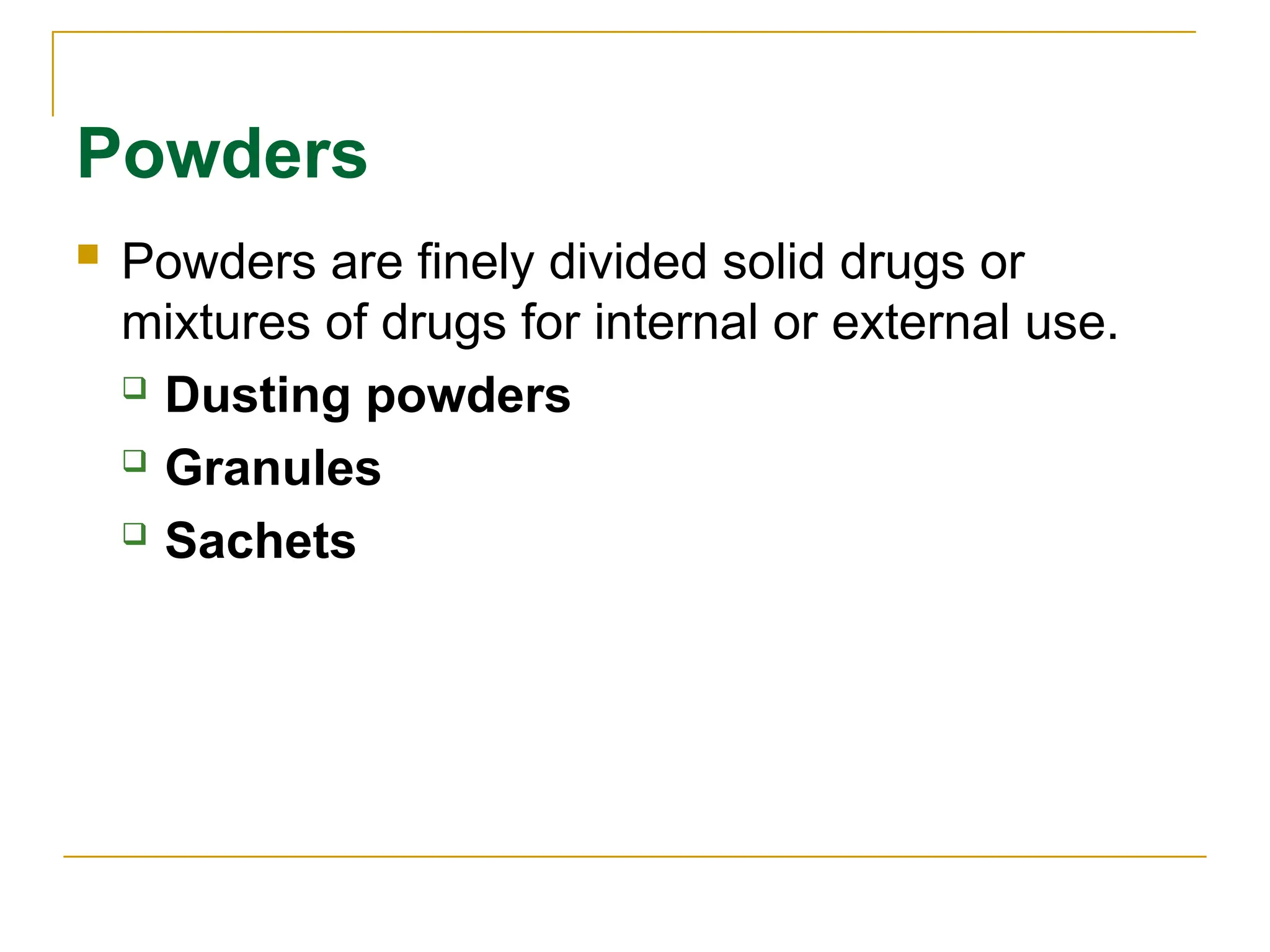 Powders
 Powders are finely divided solid drugs or
mixtures of drugs for internal or external use.
 Dusting powders
 Granules
 Sachets
 
