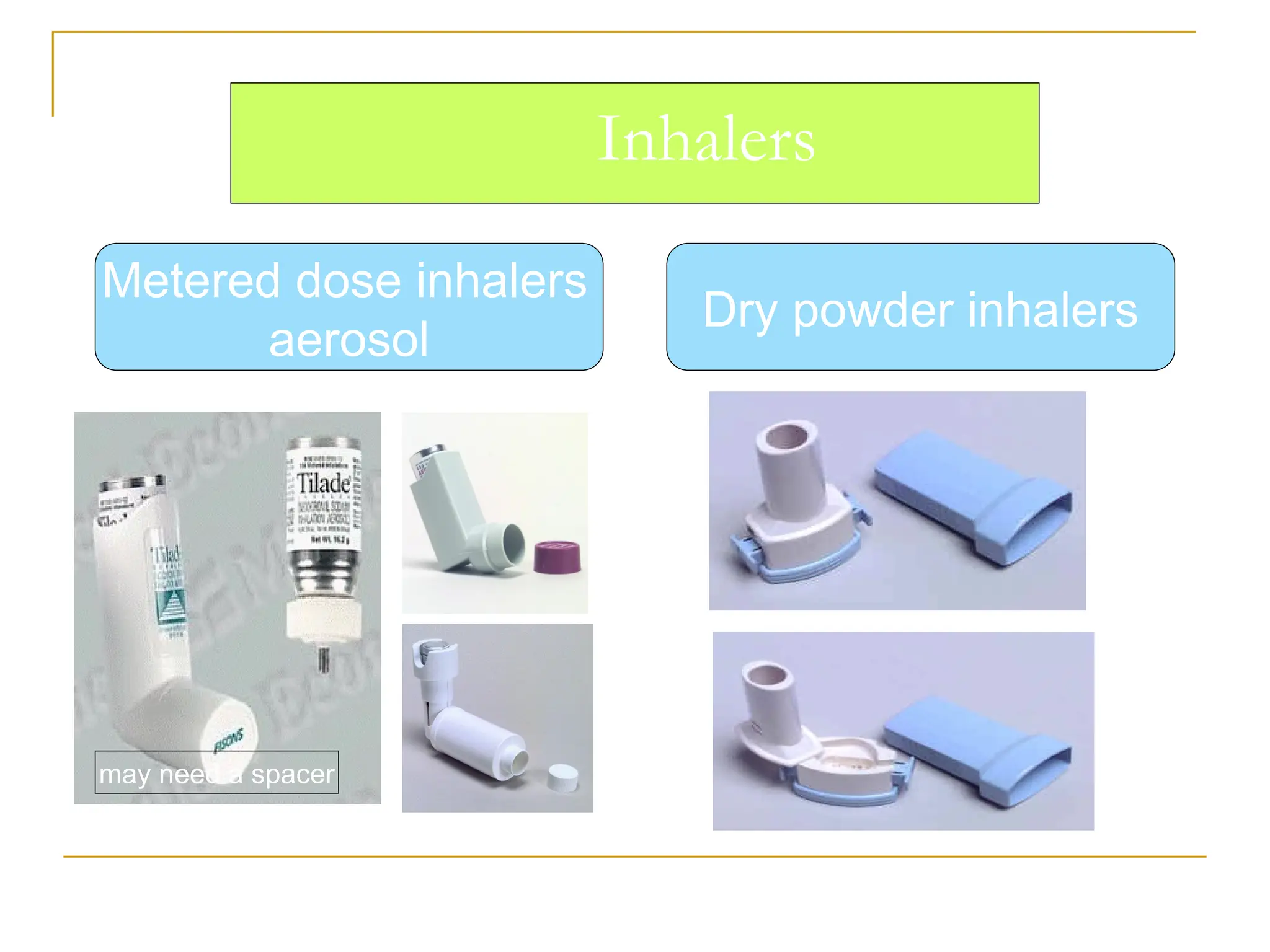 Inhalers
Metered dose inhalers
aerosol
Dry powder inhalers
may need a spacer
 