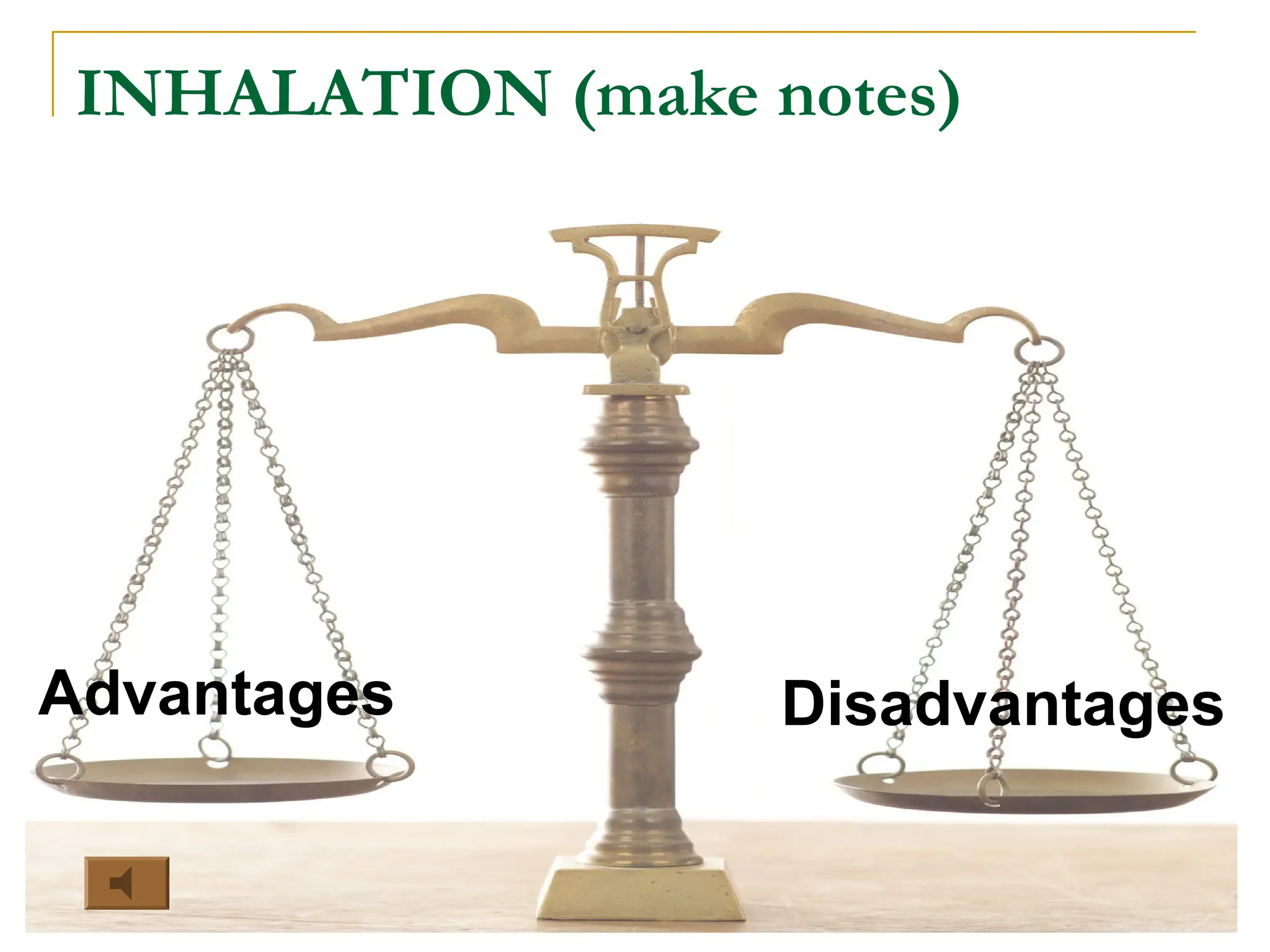 INHALATION (make notes)
Advantages Disadvantages
 