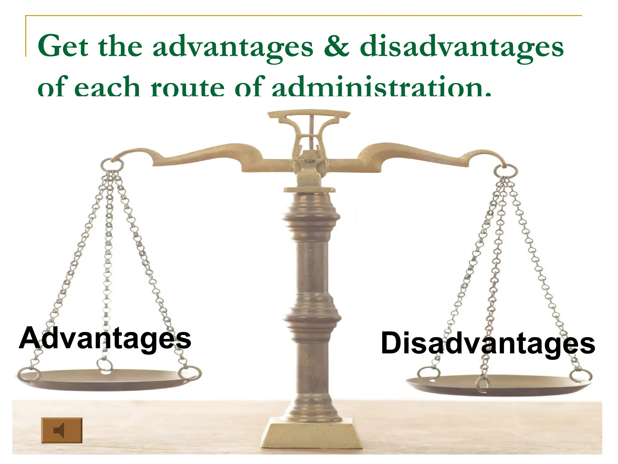 Get the advantages & disadvantages
of each route of administration.
Advantages Disadvantages
 