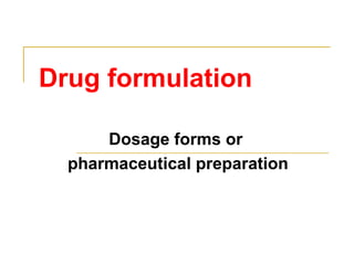 Drug formulation
Dosage forms or
pharmaceutical preparation
 