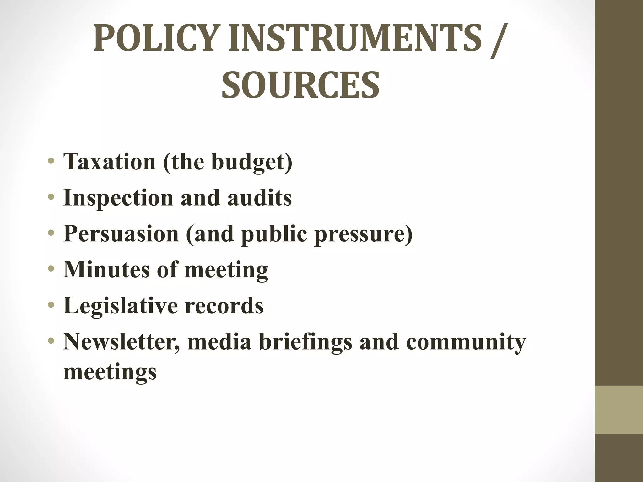 POLICY INSTRUMENTS /
SOURCES
• Taxation (the budget)
• Inspection and audits
• Persuasion (and public pressure)
• Minutes of meeting
• Legislative records
• Newsletter, media briefings and community
meetings
 