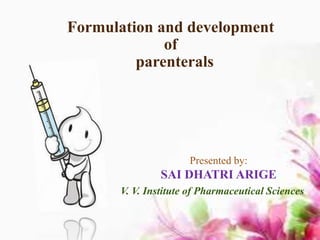Formulation and development
of
parenterals
Presented by:
SAI DHATRI ARIGE
V. V. Institute of Pharmaceutical Sciences
 
